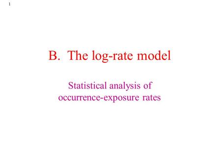 1 B. The log-rate model Statistical analysis of occurrence-exposure rates.