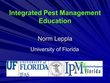 Integrated Pest Management Education Norm Leppla University of Florida.