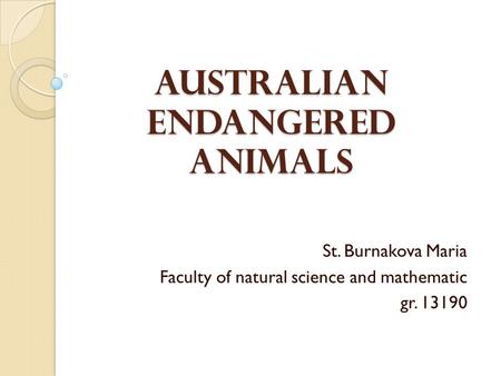 Australian Endangered Animals St. Burnakova Maria Faculty of natural science and mathematic gr. 13190.