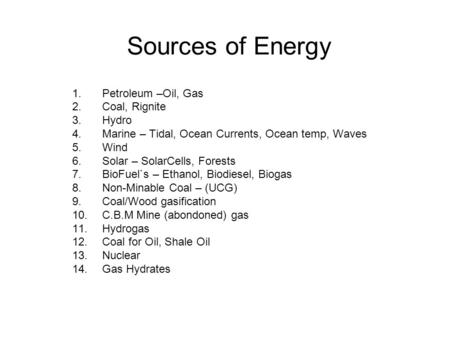 Sources of Energy 1.Petroleum –Oil, Gas 2.Coal, Rignite 3.Hydro 4.Marine – Tidal, Ocean Currents, Ocean temp, Waves 5.Wind 6.Solar – SolarCells, Forests.