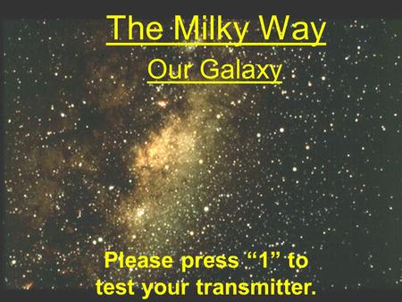 The Milky Way Our Galaxy Please press “1” to test your transmitter.