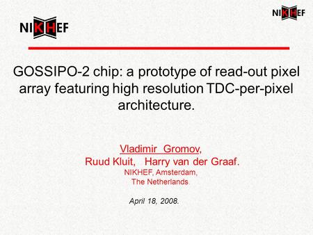 GOSSIPO-2 chip: a prototype of read-out pixel array featuring high resolution TDC-per-pixel architecture. Vladimir Gromov, Ruud Kluit, Harry van der Graaf.