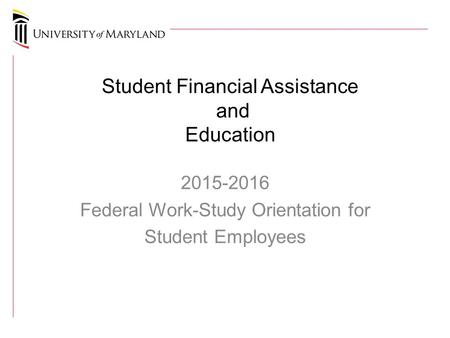 Student Financial Assistance and Education 2015-2016 Federal Work-Study Orientation for Student Employees.