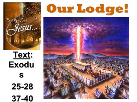 Our Lodge! Text: Exodu s 25-28 25-28 37-40 37-40.