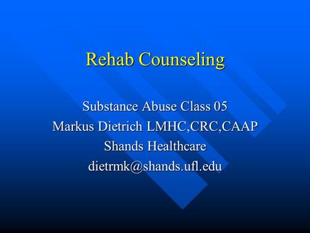 Rehab Counseling Substance Abuse Class 05 Markus Dietrich LMHC,CRC,CAAP Shands Healthcare