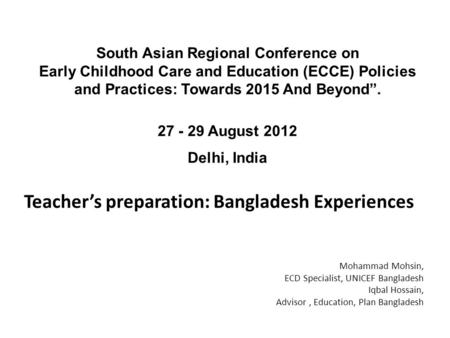 Teacher’s preparation: Bangladesh Experiences South Asian Regional Conference on Early Childhood Care and Education (ECCE) Policies and Practices: Towards.