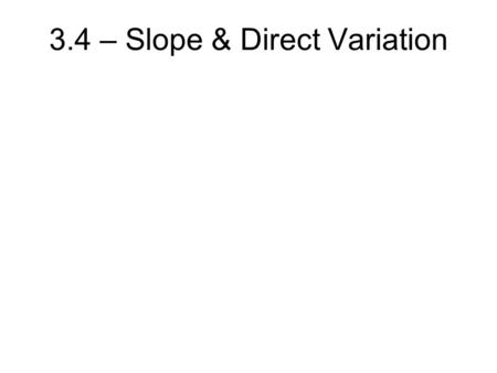 3.4 – Slope & Direct Variation. Direct Variation: