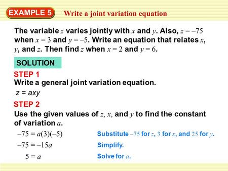 EXAMPLE 5 Write a joint variation equation The variable z varies jointly with x and y. Also, z = –75 when x = 3 and y = –5. Write an equation that relates.