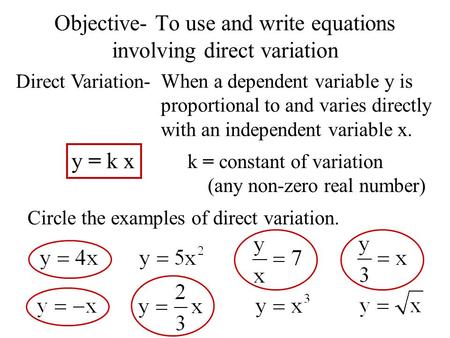 Objective- To use and write equations involving direct variation Direct Variation- When a dependent variable y is proportional to and varies directly with.