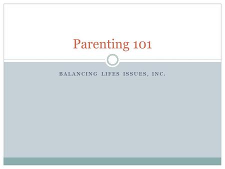 BALANCING LIFES ISSUES, INC. Parenting 101. Objectives – Parenting Skills Health  Sleep  Nutrition  Exercise Communication  Values  Vision  Goals.