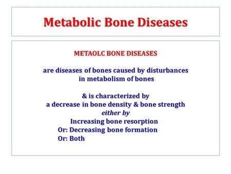 Metabolic Bone Diseases METAOLC BONE DISEASES are diseases of bones caused by disturbances in metabolism of bones in metabolism of bones & is characterized.