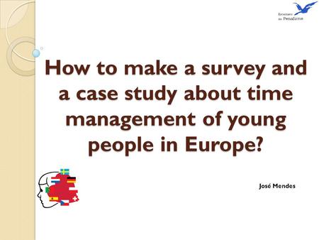 How to make a survey and a case study about time management of young people in Europe? José Mendes.