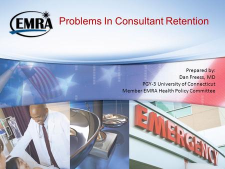 Problems In Consultant Retention Prepared by: Dan Freess, MD PGY-3 University of Connecticut Member EMRA Health Policy Committee.