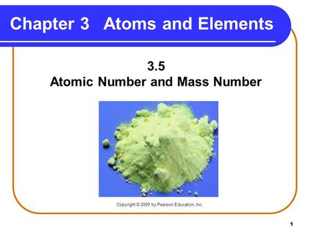 1 Chapter 3 Atoms and Elements 3.5 Atomic Number and Mass Number Copyright © 2009 by Pearson Education, Inc.