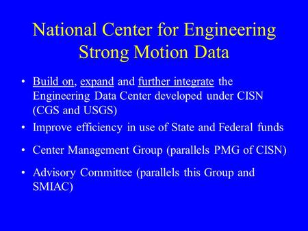 National Center for Engineering Strong Motion Data Build on, expand and further integrate the Engineering Data Center developed under CISN (CGS and USGS)