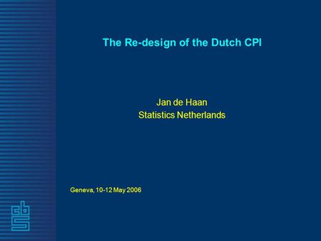 The Re-design of the Dutch CPI Jan de Haan Statistics Netherlands Geneva, 10-12 May 2006.