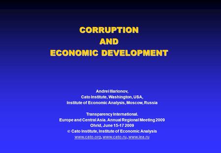 CORRUPTION AND ECONOMIC DEVELOPMENT Andrei Illarionov, Cato Institute, Washington, USA, Institute of Economic Analysis, Moscow, Russia Transparency International.