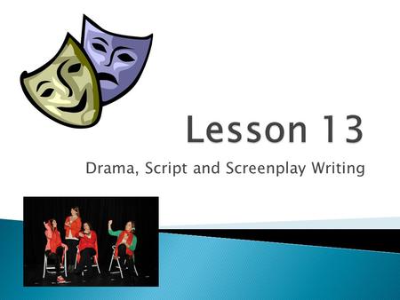 Drama, Script and Screenplay Writing.  Drama in writing means creating a story intended to be acted out either on the stage or on the movie screen. 