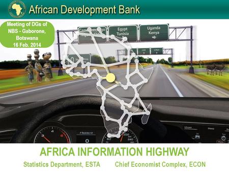 AFRICA INFORMATION HIGHWAY Statistics Department, ESTAChief Economist Complex, ECON Meeting of DGs of NBS - Gaborone, Botswana 16 Feb. 2014.