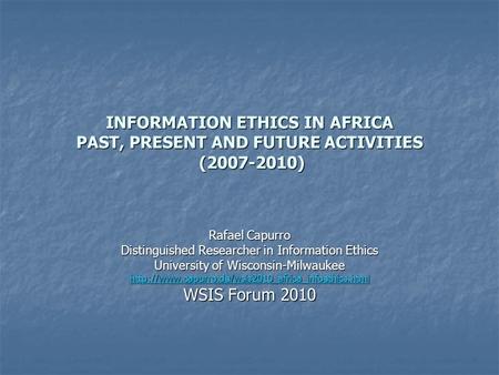 INFORMATION ETHICS IN AFRICA PAST, PRESENT AND FUTURE ACTIVITIES (2007-2010) Rafael Capurro Distinguished Researcher in Information Ethics University of.