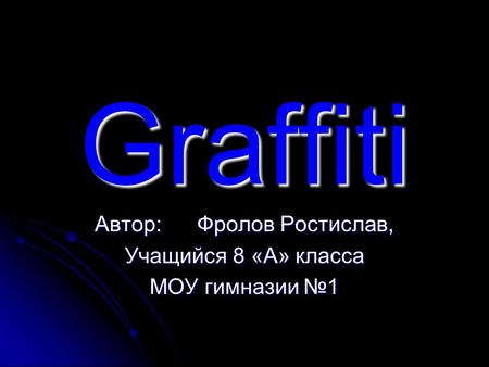 Graffiti Автор: Фролов Ростислав, Учащийся 8 «А» класса МОУ гимназии №1.