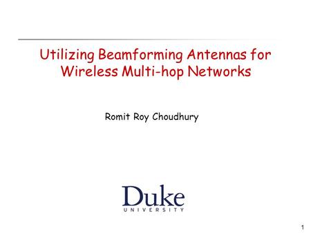 1 Utilizing Beamforming Antennas for Wireless Multi-hop Networks Romit Roy Choudhury.