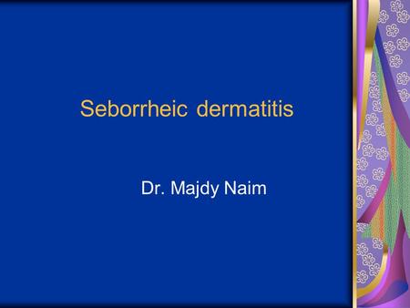 Seborrheic dermatitis Dr. Majdy Naim. Seborrheic dermatitis a papulosquamous disorder patterned on the sebum-rich areas of the scalp, face, and trunk.