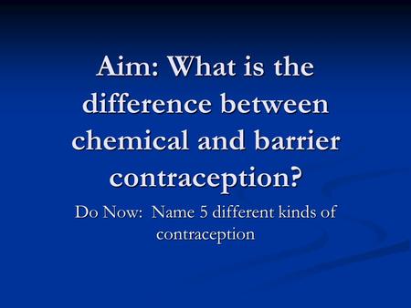 Aim: What is the difference between chemical and barrier contraception? Do Now: Name 5 different kinds of contraception.