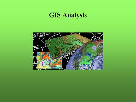 GIS Analysis. Questions to answer Position – what is here? Condition – where are …? Trends – what has changed? Pattern – what spatial patterns exist?
