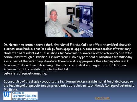 Dr. Norman Ackerman served the University of Florida, College of Veterinary Medicine with distinction as Professor of Radiology from 1979 to 1994. A concerned.