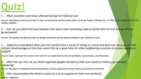Quiz! 1. What countries were most affected during the Falkland war? Answer: Speculation broke out to the U.S that we had broken the Rio treaty (Inter-American.