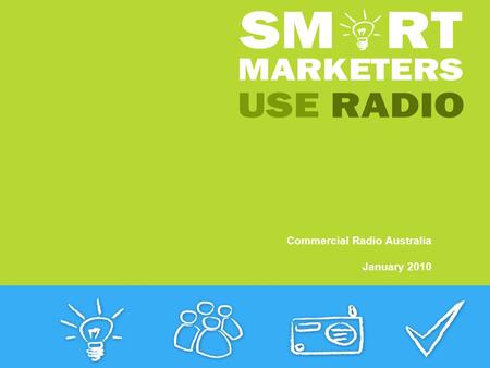 Commercial Radio Australia January 2010. Smart Marketers use Radio The experts tell you why Smart Marketers Use Radio. Listen out for them in the new.