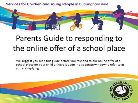 Parents Guide to responding to the online offer of a school place We suggest you read this guide before you respond to our online offer of a school place.