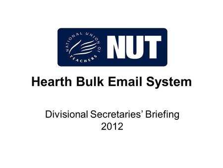 Hearth Bulk Email System Divisional Secretaries’ Briefing 2012.