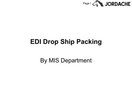 Page 1 EDI Drop Ship Packing By MIS Department. Page 2 EDI Drop Ship Flowchart Factory Produces Units from FGPO Scan cartons to (virtual) container Add.