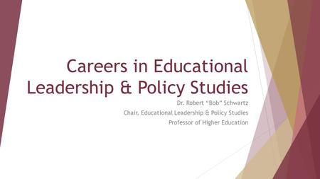 Careers in Educational Leadership & Policy Studies Dr. Robert “Bob” Schwartz Chair, Educational Leadership & Policy Studies Professor of Higher Education.
