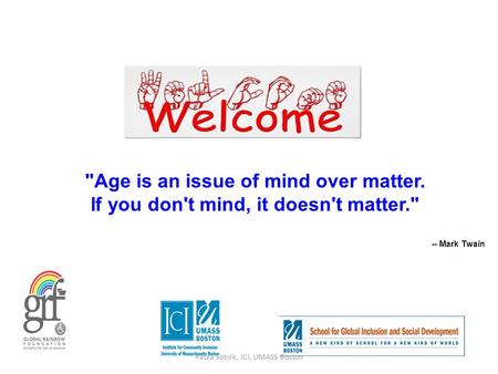 Age is an issue of mind over matter. If you don't mind, it doesn't matter. -- Mark Twain Paula Sotnik, ICI, UMASS Boston.
