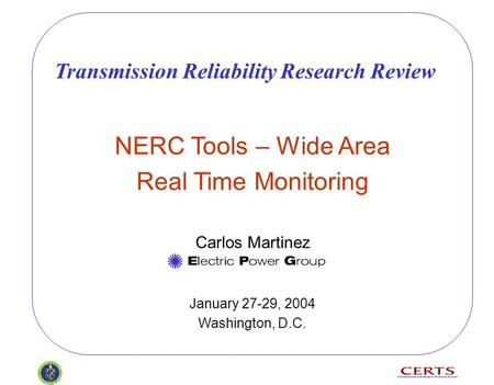 NERC Tools – Wide Area Real Time Monitoring Carlos Martinez January 27-29, 2004 Washington, D.C. Transmission Reliability Research Review.
