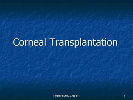 Corneal Transplantation 1 PHRM-520,L.S.No-5.1. Review of Corneal Anatomy 1. Epithelium 2. Bowman’s layer 3. Stroma 4. Descemets 5. Endothelial layer 2.