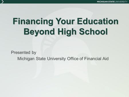 Financing Your Education Beyond High School Presented by Michigan State University Office of Financial Aid.