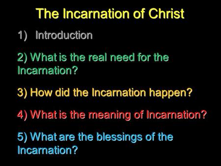 The Incarnation of Christ 1)I ntroduction 2) What is the real need for the Incarnation? 3) How did the Incarnation happen? 4) What is the meaning of Incarnation?