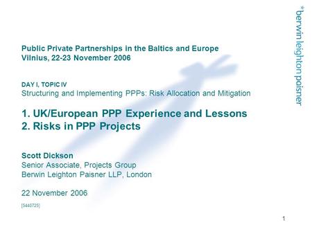 1 Public Private Partnerships in the Baltics and Europe Vilnius, 22-23 November 2006 DAY I, TOPIC IV Structuring and Implementing PPPs: Risk Allocation.
