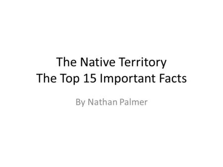 The Native Territory The Top 15 Important Facts By Nathan Palmer.