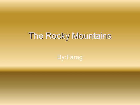 The Rocky Mountains By:Farag Table of Contents 1…………………………….Beginning 2……………………………….Continent 3…………………………..Rocky Mountains 4……………Were are the Rocky Mountain.