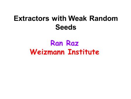 Extractors with Weak Random Seeds Ran Raz Weizmann Institute.
