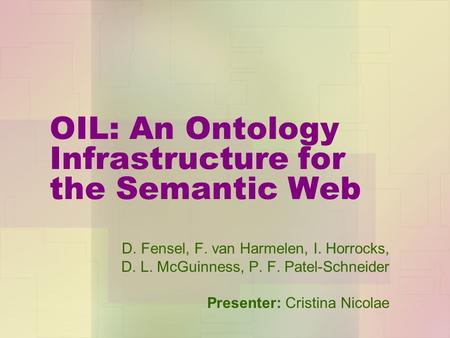 OIL: An Ontology Infrastructure for the Semantic Web D. Fensel, F. van Harmelen, I. Horrocks, D. L. McGuinness, P. F. Patel-Schneider Presenter: Cristina.