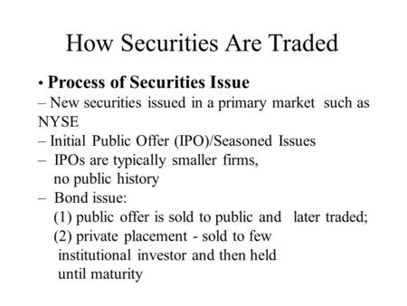 How Securities Are Traded Process of Securities Issue – – New securities issued in a primary market such as NYSE – – Initial Public Offer (IPO)/Seasoned.