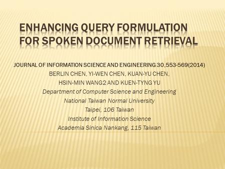 JOURNAL OF INFORMATION SCIENCE AND ENGINEERING 30,553-569(2014) BERLIN CHEN, YI-WEN CHEN, KUAN-YU CHEN, HSIN-MIN WANG2 AND KUEN-TYNG YU Department of Computer.