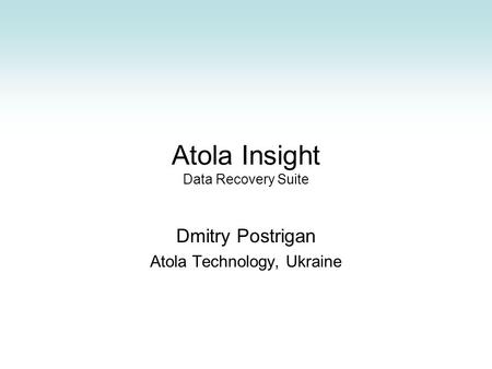Atola Insight Data Recovery Suite Dmitry Postrigan Atola Technology, Ukraine.