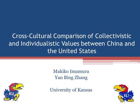 Cross-Cultural Comparison of Collectivistic and Individualistic Values between China and the United States Makiko Imamura Yan Bing Zhang University of.